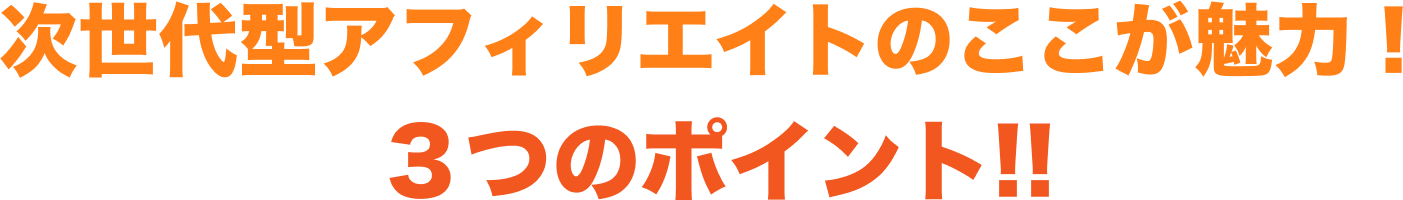 次世代型アフィリエイトのここが魅力! 3つのポイント!!